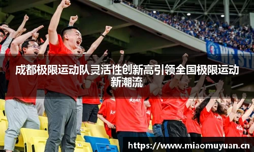 成都极限运动队灵活性创新高引领全国极限运动新潮流